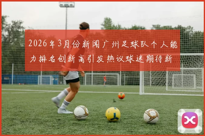 2026年3月份新闻广州足球队个人能力排名创新高引发热议球迷期待新赛季表现