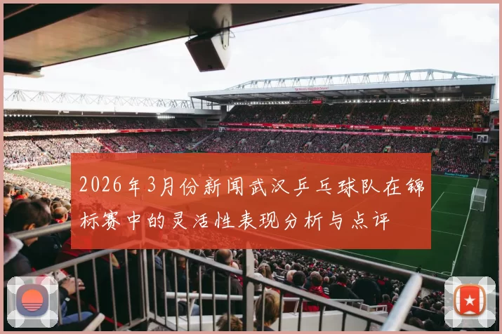 2026年3月份新闻武汉乒乓球队在锦标赛中的灵活性表现分析与点评